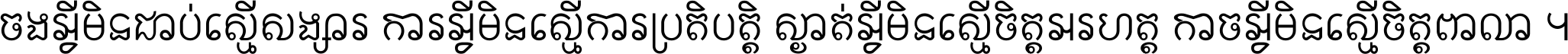 ចង​អ្វី​មិន​ជាប់​ស្មើ​សង្សារ ការ​អ្វី​មិន​ស្មើ​ការ​ប្រតិបត្តិ ស្ងាត់​អ្វី​មិន​ស្មើ​​ចិត្ត​អរហត្ត​ កាច​អ្វី​មិន​ស្មើ​ចិត្ត​ពាលា ។