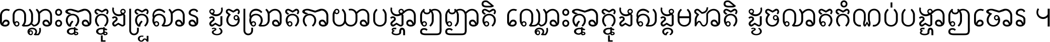 ឈ្លោះ​គ្នា​ក្នុង​គ្រួសារ ដូច​ស្រាត​កាយា​បង្ហាញ​ញាតិ ឈ្លោះគ្នាក្នុង​សង្គមជាតិ ដូច​លាត​កំណប់​បង្ហាញ​ចោរ ។