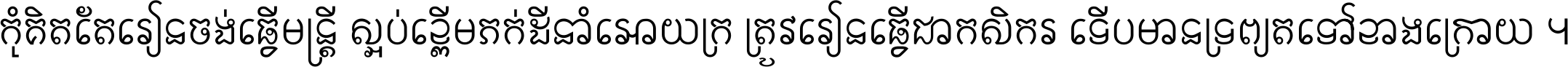 កុំ​គិត​តែ​រៀន​ចង់ធ្វើ​មន្ត្រី ស្អប់​ខ្ពើម​ភក់ដី​នាំអោយ​ក្រ ត្រូវ​រៀន​ធ្វើ​ជា​កសិករ ទើប​មានទ្រព្យ​ត​ទៅ​ខាង​ក្រោយ ។