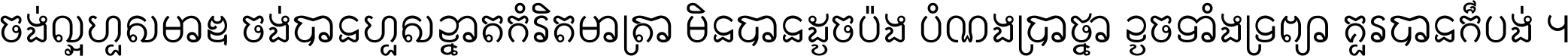 ចង់​ល្អ​ហួស​មាឌ ចង់​បាន​ហួស​ខ្នាត​កំរិត​មាត្រា មិន​បាន​ដូច​ប៉ង បំណង​ប្រាថ្នា ខូច​ទាំងទ្រព្យា គួរ​បាន​ក៏បង់ ។