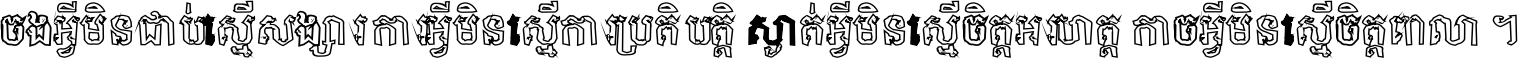 ចង​អ្វី​មិន​ជាប់​ស្មើ​សង្សារ ការ​អ្វី​មិន​ស្មើ​ការ​ប្រតិបត្តិ ស្ងាត់​អ្វី​មិន​ស្មើ​​ចិត្ត​អរហត្ត​ កាច​អ្វី​មិន​ស្មើ​ចិត្ត​ពាលា ។