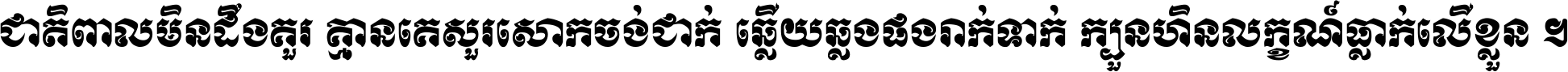 ជាតិ​ពាល​មិន​ដឹង​គួរ គ្មាន​គេ​សួរ​សោក​ចង់​ជាក់ ឆ្លើយ​ឆ្លង​ផង​រាក់​ទាក់​ ក្បួន​ហិន​លក្ខណ៍​ធ្លាក់​លើ​ខ្លួន ។