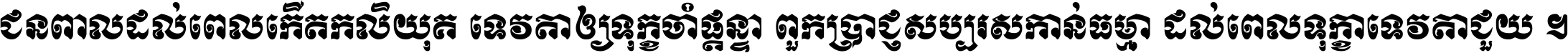 ជនពាល​ដល់​ពេល​កើត​កលិយុគ ទេវតា​ឲ្យ​ទុក្ខ​ចាំ​ផ្ដន្ទា ពួក​ប្រាជ្ញ​សប្បរស​កាន់​ធម្មា ដល់​ពេល​ទុក្ខា​ទេវតា​ជួយ ។