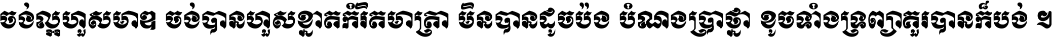 ចង់​ល្អ​ហួស​មាឌ ចង់​បាន​ហួស​ខ្នាត​កំរិត​មាត្រា មិន​បាន​ដូច​ប៉ង បំណង​ប្រាថ្នា ខូច​ទាំងទ្រព្យា គួរ​បាន​ក៏បង់ ។