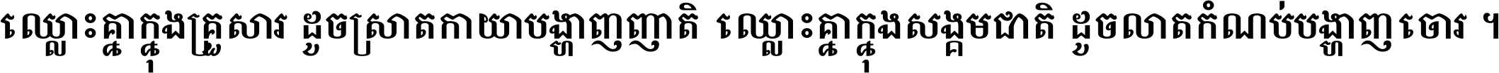 ឈ្លោះ​គ្នា​ក្នុង​គ្រួសារ ដូច​ស្រាត​កាយា​បង្ហាញ​ញាតិ ឈ្លោះគ្នាក្នុង​សង្គមជាតិ ដូច​លាត​កំណប់​បង្ហាញ​ចោរ ។