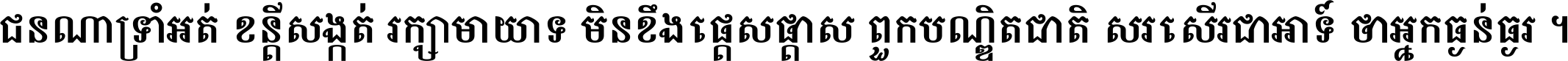 ជនណា​ទ្រាំអត់ ខន្តី​សង្កត់ រក្សា​មាយាទ មិន​ខឹង​ផ្ដេសផ្ដាស ពួក​បណ្ឌិតជាតិ សរសើរ​ជា​អាទ៍ ថា​អ្នក​ធ្ងន់​ធ្ងរ ។