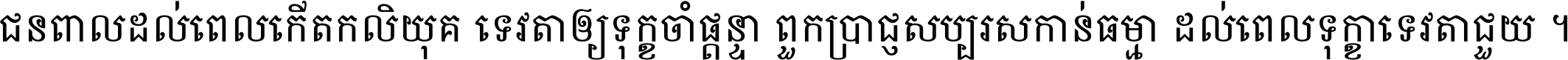 ជនពាល​ដល់​ពេល​កើត​កលិយុគ ទេវតា​ឲ្យ​ទុក្ខ​ចាំ​ផ្ដន្ទា ពួក​ប្រាជ្ញ​សប្បរស​កាន់​ធម្មា ដល់​ពេល​ទុក្ខា​ទេវតា​ជួយ ។