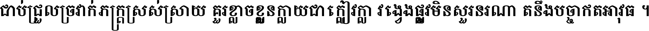 ជាប់​ជ្រួល​ច្រវាក់​ភក្ត្រ​ស្រស់ស្រាយ គួរ​ខ្លាច​ខ្លួន​ក្លាយ​ជា​ក្លៀវក្លា វង្វេង​ផ្លូវ​មិន​សួរន​រណា តនឹងបច្ចា​ឥត​អាវុធ ។