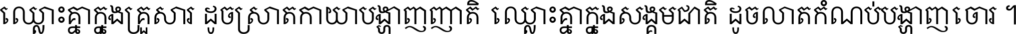 ឈ្លោះ​គ្នា​ក្នុង​គ្រួសារ ដូច​ស្រាត​កាយា​បង្ហាញ​ញាតិ ឈ្លោះគ្នាក្នុង​សង្គមជាតិ ដូច​លាត​កំណប់​បង្ហាញ​ចោរ ។