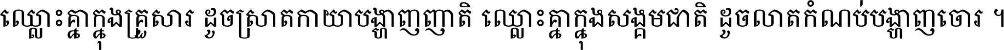 ឈ្លោះ​គ្នា​ក្នុង​គ្រួសារ ដូច​ស្រាត​កាយា​បង្ហាញ​ញាតិ ឈ្លោះគ្នាក្នុង​សង្គមជាតិ ដូច​លាត​កំណប់​បង្ហាញ​ចោរ ។