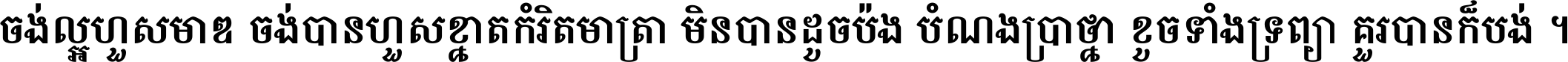 ចង់​ល្អ​ហួស​មាឌ ចង់​បាន​ហួស​ខ្នាត​កំរិត​មាត្រា មិន​បាន​ដូច​ប៉ង បំណង​ប្រាថ្នា ខូច​ទាំងទ្រព្យា គួរ​បាន​ក៏បង់ ។