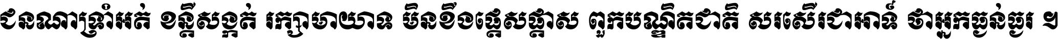 ជនណា​ទ្រាំអត់ ខន្តី​សង្កត់ រក្សា​មាយាទ មិន​ខឹង​ផ្ដេសផ្ដាស ពួក​បណ្ឌិតជាតិ សរសើរ​ជា​អាទ៍ ថា​អ្នក​ធ្ងន់​ធ្ងរ ។