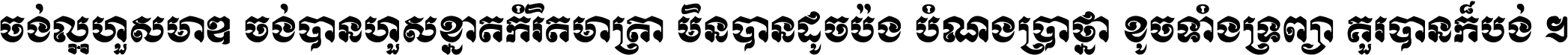 ចង់​ល្អ​ហួស​មាឌ ចង់​បាន​ហួស​ខ្នាត​កំរិត​មាត្រា មិន​បាន​ដូច​ប៉ង បំណង​ប្រាថ្នា ខូច​ទាំងទ្រព្យា គួរ​បាន​ក៏បង់ ។