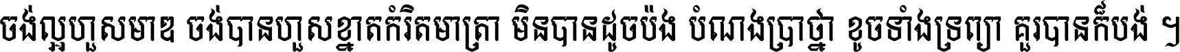 ចង់​ល្អ​ហួស​មាឌ ចង់​បាន​ហួស​ខ្នាត​កំរិត​មាត្រា មិន​បាន​ដូច​ប៉ង បំណង​ប្រាថ្នា ខូច​ទាំងទ្រព្យា គួរ​បាន​ក៏បង់ ។