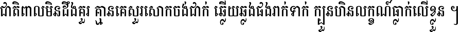 ជាតិ​ពាល​មិន​ដឹង​គួរ គ្មាន​គេ​សួរ​សោក​ចង់​ជាក់ ឆ្លើយ​ឆ្លង​ផង​រាក់​ទាក់​ ក្បួន​ហិន​លក្ខណ៍​ធ្លាក់​លើ​ខ្លួន ។