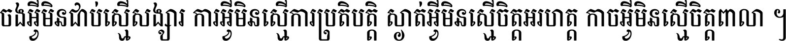 ចង​អ្វី​មិន​ជាប់​ស្មើ​សង្សារ ការ​អ្វី​មិន​ស្មើ​ការ​ប្រតិបត្តិ ស្ងាត់​អ្វី​មិន​ស្មើ​​ចិត្ត​អរហត្ត​ កាច​អ្វី​មិន​ស្មើ​ចិត្ត​ពាលា ។
