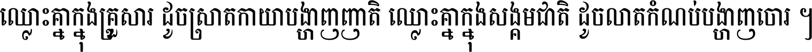ឈ្លោះ​គ្នា​ក្នុង​គ្រួសារ ដូច​ស្រាត​កាយា​បង្ហាញ​ញាតិ ឈ្លោះគ្នាក្នុង​សង្គមជាតិ ដូច​លាត​កំណប់​បង្ហាញ​ចោរ ។