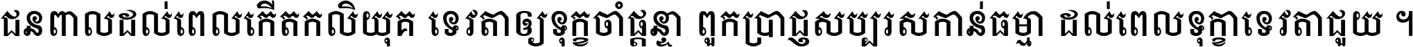ជនពាល​ដល់​ពេល​កើត​កលិយុគ ទេវតា​ឲ្យ​ទុក្ខ​ចាំ​ផ្ដន្ទា ពួក​ប្រាជ្ញ​សប្បរស​កាន់​ធម្មា ដល់​ពេល​ទុក្ខា​ទេវតា​ជួយ ។