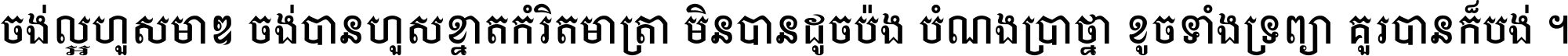 ចង់​ល្អ​ហួស​មាឌ ចង់​បាន​ហួស​ខ្នាត​កំរិត​មាត្រា មិន​បាន​ដូច​ប៉ង បំណង​ប្រាថ្នា ខូច​ទាំងទ្រព្យា គួរ​បាន​ក៏បង់ ។