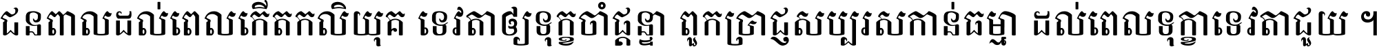 ជនពាល​ដល់​ពេល​កើត​កលិយុគ ទេវតា​ឲ្យ​ទុក្ខ​ចាំ​ផ្ដន្ទា ពួក​ប្រាជ្ញ​សប្បរស​កាន់​ធម្មា ដល់​ពេល​ទុក្ខា​ទេវតា​ជួយ ។