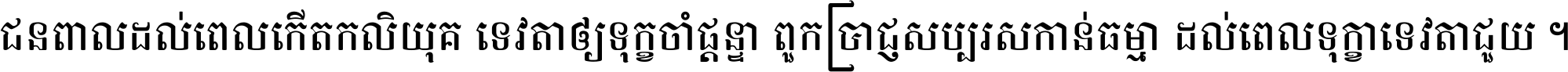ជនពាល​ដល់​ពេល​កើត​កលិយុគ ទេវតា​ឲ្យ​ទុក្ខ​ចាំ​ផ្ដន្ទា ពួក​ប្រាជ្ញ​សប្បរស​កាន់​ធម្មា ដល់​ពេល​ទុក្ខា​ទេវតា​ជួយ ។