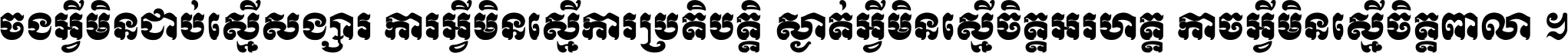 ចង​អ្វី​មិន​ជាប់​ស្មើ​សង្សារ ការ​អ្វី​មិន​ស្មើ​ការ​ប្រតិបត្តិ ស្ងាត់​អ្វី​មិន​ស្មើ​​ចិត្ត​អរហត្ត​ កាច​អ្វី​មិន​ស្មើ​ចិត្ត​ពាលា ។