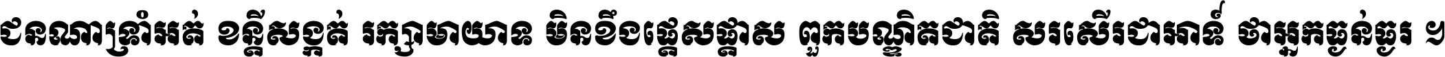ជនណា​ទ្រាំអត់ ខន្តី​សង្កត់ រក្សា​មាយាទ មិន​ខឹង​ផ្ដេសផ្ដាស ពួក​បណ្ឌិតជាតិ សរសើរ​ជា​អាទ៍ ថា​អ្នក​ធ្ងន់​ធ្ងរ ។