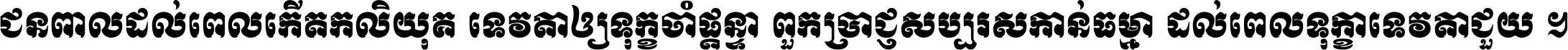 ជនពាល​ដល់​ពេល​កើត​កលិយុគ ទេវតា​ឲ្យ​ទុក្ខ​ចាំ​ផ្ដន្ទា ពួក​ប្រាជ្ញ​សប្បរស​កាន់​ធម្មា ដល់​ពេល​ទុក្ខា​ទេវតា​ជួយ ។