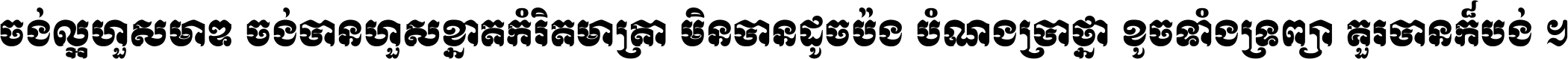 ចង់​ល្អ​ហួស​មាឌ ចង់​បាន​ហួស​ខ្នាត​កំរិត​មាត្រា មិន​បាន​ដូច​ប៉ង បំណង​ប្រាថ្នា ខូច​ទាំងទ្រព្យា គួរ​បាន​ក៏បង់ ។