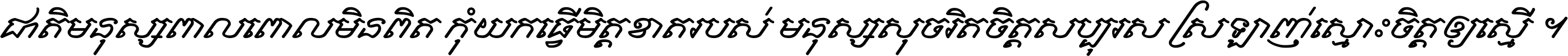 ជាតិ​មនុស្ស​ពាល​ពោល​មិន​ពិត កុំ​យក​ធ្វើ​មិត្ត​ខាត​របស់ មនុស្ស​សុចរិត​ចិត្ត​សប្បុរស ស្រឡាញ់​ស្មោះ​ចិត្ត​ឲ្យ​ស្មើ ។