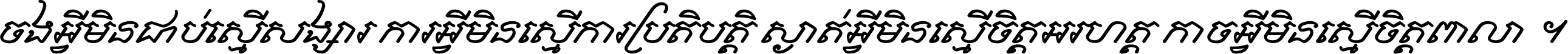 ចង​អ្វី​មិន​ជាប់​ស្មើ​សង្សារ ការ​អ្វី​មិន​ស្មើ​ការ​ប្រតិបត្តិ ស្ងាត់​អ្វី​មិន​ស្មើ​​ចិត្ត​អរហត្ត​ កាច​អ្វី​មិន​ស្មើ​ចិត្ត​ពាលា ។