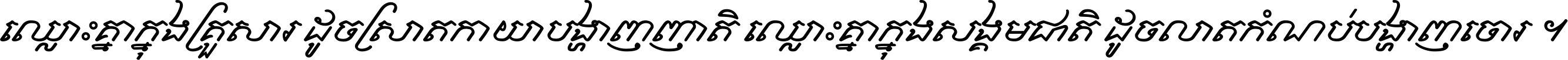 ឈ្លោះ​គ្នា​ក្នុង​គ្រួសារ ដូច​ស្រាត​កាយា​បង្ហាញ​ញាតិ ឈ្លោះគ្នាក្នុង​សង្គមជាតិ ដូច​លាត​កំណប់​បង្ហាញ​ចោរ ។