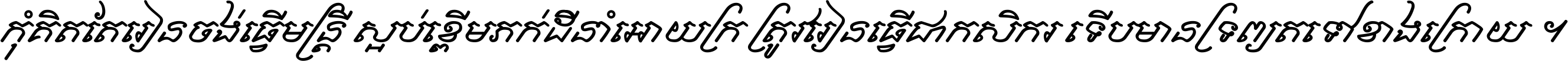 កុំ​គិត​តែ​រៀន​ចង់ធ្វើ​មន្ត្រី ស្អប់​ខ្ពើម​ភក់ដី​នាំអោយ​ក្រ ត្រូវ​រៀន​ធ្វើ​ជា​កសិករ ទើប​មានទ្រព្យ​ត​ទៅ​ខាង​ក្រោយ ។