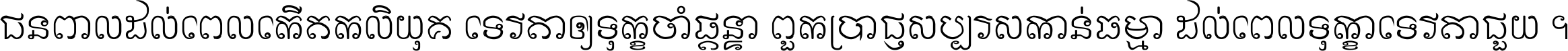 ជនពាល​ដល់​ពេល​កើត​កលិយុគ ទេវតា​ឲ្យ​ទុក្ខ​ចាំ​ផ្ដន្ទា ពួក​ប្រាជ្ញ​សប្បរស​កាន់​ធម្មា ដល់​ពេល​ទុក្ខា​ទេវតា​ជួយ ។