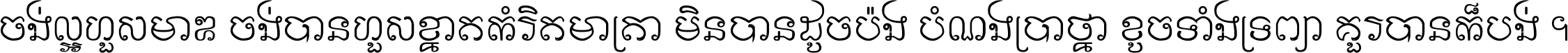 ចង់​ល្អ​ហួស​មាឌ ចង់​បាន​ហួស​ខ្នាត​កំរិត​មាត្រា មិន​បាន​ដូច​ប៉ង បំណង​ប្រាថ្នា ខូច​ទាំងទ្រព្យា គួរ​បាន​ក៏បង់ ។