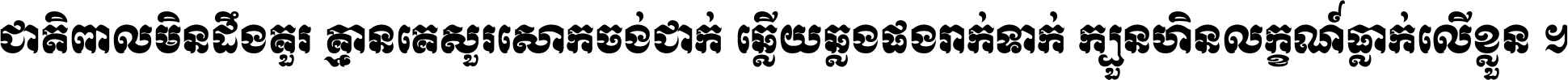 ជាតិ​ពាល​មិន​ដឹង​គួរ គ្មាន​គេ​សួរ​សោក​ចង់​ជាក់ ឆ្លើយ​ឆ្លង​ផង​រាក់​ទាក់​ ក្បួន​ហិន​លក្ខណ៍​ធ្លាក់​លើ​ខ្លួន ។