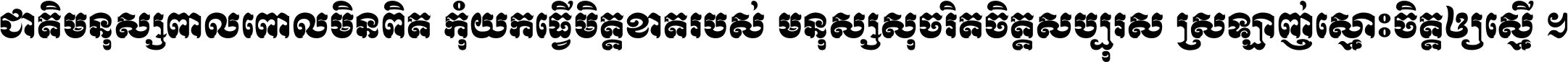 ជាតិ​មនុស្ស​ពាល​ពោល​មិន​ពិត កុំ​យក​ធ្វើ​មិត្ត​ខាត​របស់ មនុស្ស​សុចរិត​ចិត្ត​សប្បុរស ស្រឡាញ់​ស្មោះ​ចិត្ត​ឲ្យ​ស្មើ ។