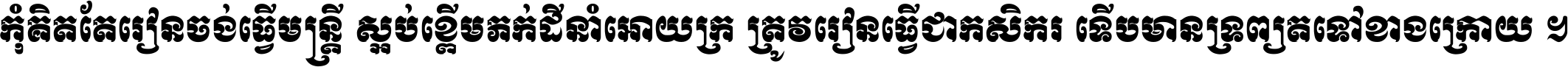 កុំ​គិត​តែ​រៀន​ចង់ធ្វើ​មន្ត្រី ស្អប់​ខ្ពើម​ភក់ដី​នាំអោយ​ក្រ ត្រូវ​រៀន​ធ្វើ​ជា​កសិករ ទើប​មានទ្រព្យ​ត​ទៅ​ខាង​ក្រោយ ។