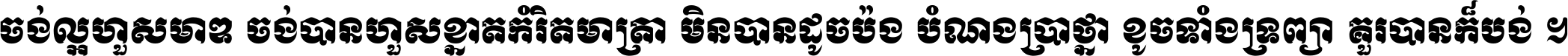 ចង់​ល្អ​ហួស​មាឌ ចង់​បាន​ហួស​ខ្នាត​កំរិត​មាត្រា មិន​បាន​ដូច​ប៉ង បំណង​ប្រាថ្នា ខូច​ទាំងទ្រព្យា គួរ​បាន​ក៏បង់ ។