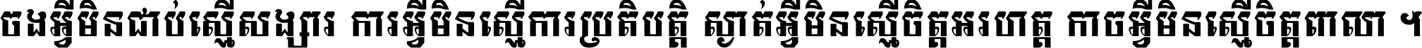 ចង​អ្វី​មិន​ជាប់​ស្មើ​សង្សារ ការ​អ្វី​មិន​ស្មើ​ការ​ប្រតិបត្តិ ស្ងាត់​អ្វី​មិន​ស្មើ​​ចិត្ត​អរហត្ត​ កាច​អ្វី​មិន​ស្មើ​ចិត្ត​ពាលា ។