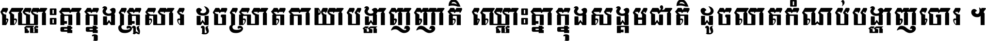 ឈ្លោះ​គ្នា​ក្នុង​គ្រួសារ ដូច​ស្រាត​កាយា​បង្ហាញ​ញាតិ ឈ្លោះគ្នាក្នុង​សង្គមជាតិ ដូច​លាត​កំណប់​បង្ហាញ​ចោរ ។