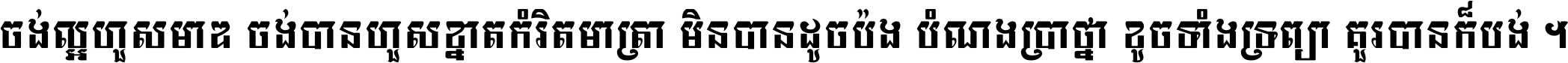 ចង់​ល្អ​ហួស​មាឌ ចង់​បាន​ហួស​ខ្នាត​កំរិត​មាត្រា មិន​បាន​ដូច​ប៉ង បំណង​ប្រាថ្នា ខូច​ទាំងទ្រព្យា គួរ​បាន​ក៏បង់ ។