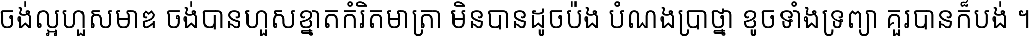 ចង់​ល្អ​ហួស​មាឌ ចង់​បាន​ហួស​ខ្នាត​កំរិត​មាត្រា មិន​បាន​ដូច​ប៉ង បំណង​ប្រាថ្នា ខូច​ទាំងទ្រព្យា គួរ​បាន​ក៏បង់ ។