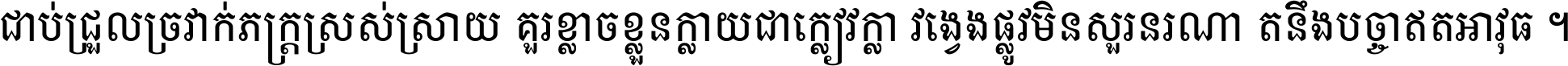ជាប់​ជ្រួល​ច្រវាក់​ភក្ត្រ​ស្រស់ស្រាយ គួរ​ខ្លាច​ខ្លួន​ក្លាយ​ជា​ក្លៀវក្លា វង្វេង​ផ្លូវ​មិន​សួរន​រណា តនឹងបច្ចា​ឥត​អាវុធ ។