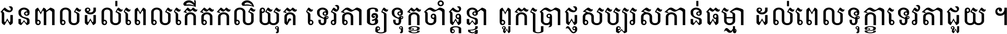 ជនពាល​ដល់​ពេល​កើត​កលិយុគ ទេវតា​ឲ្យ​ទុក្ខ​ចាំ​ផ្ដន្ទា ពួក​ប្រាជ្ញ​សប្បរស​កាន់​ធម្មា ដល់​ពេល​ទុក្ខា​ទេវតា​ជួយ ។
