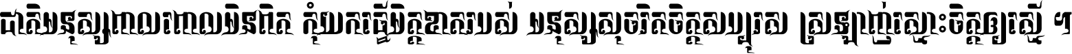 ជាតិ​មនុស្ស​ពាល​ពោល​មិន​ពិត កុំ​យក​ធ្វើ​មិត្ត​ខាត​របស់ មនុស្ស​សុចរិត​ចិត្ត​សប្បុរស ស្រឡាញ់​ស្មោះ​ចិត្ត​ឲ្យ​ស្មើ ។