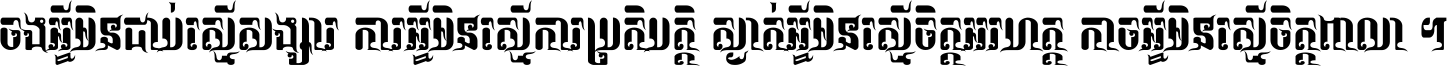 ចង​អ្វី​មិន​ជាប់​ស្មើ​សង្សារ ការ​អ្វី​មិន​ស្មើ​ការ​ប្រតិបត្តិ ស្ងាត់​អ្វី​មិន​ស្មើ​​ចិត្ត​អរហត្ត​ កាច​អ្វី​មិន​ស្មើ​ចិត្ត​ពាលា ។