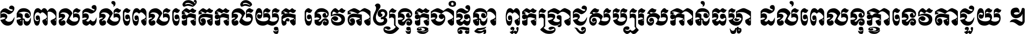 ជនពាល​ដល់​ពេល​កើត​កលិយុគ ទេវតា​ឲ្យ​ទុក្ខ​ចាំ​ផ្ដន្ទា ពួក​ប្រាជ្ញ​សប្បរស​កាន់​ធម្មា ដល់​ពេល​ទុក្ខា​ទេវតា​ជួយ ។