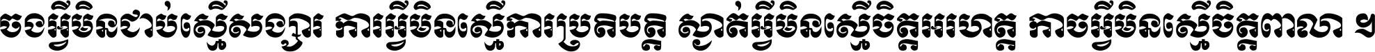 ចង​អ្វី​មិន​ជាប់​ស្មើ​សង្សារ ការ​អ្វី​មិន​ស្មើ​ការ​ប្រតិបត្តិ ស្ងាត់​អ្វី​មិន​ស្មើ​​ចិត្ត​អរហត្ត​ កាច​អ្វី​មិន​ស្មើ​ចិត្ត​ពាលា ។