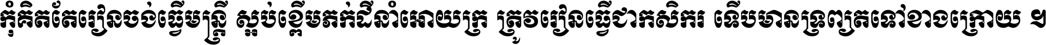 កុំ​គិត​តែ​រៀន​ចង់ធ្វើ​មន្ត្រី ស្អប់​ខ្ពើម​ភក់ដី​នាំអោយ​ក្រ ត្រូវ​រៀន​ធ្វើ​ជា​កសិករ ទើប​មានទ្រព្យ​ត​ទៅ​ខាង​ក្រោយ ។